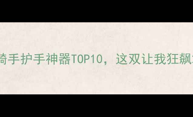 图片 🔥必入！摩托车骑手护手神器TOP10，这双让我狂飙200kmh不手滑！2