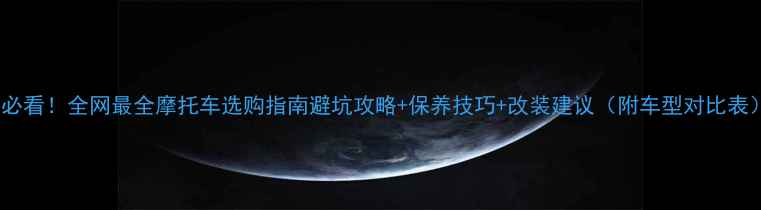 图片 🔥必看！全网最全摩托车选购指南避坑攻略+保养技巧+改装建议（附车型对比表）2