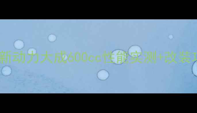 图片 🔥成都改装摩托车首选！新动力大成600cc性能实测+改装攻略（附价格避坑指南）2