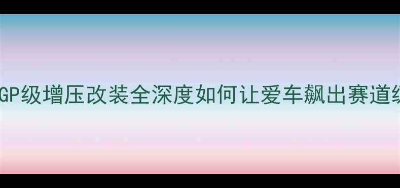 图片 🔥摩托车GP级增压改装全深度如何让爱车飙出赛道级性能🔥2