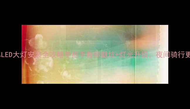 图片 🔥摩托车LED大灯安装全攻略手把手教你避坑+灯光升级，夜间骑行更安心！1