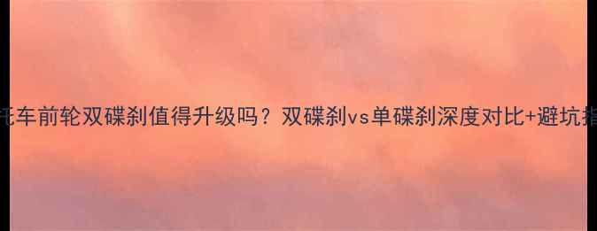 图片 🔥摩托车前轮双碟刹值得升级吗？双碟刹vs单碟刹深度对比+避坑指南🔥