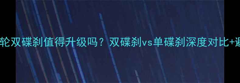 图片 🔥摩托车前轮双碟刹值得升级吗？双碟刹vs单碟刹深度对比+避坑指南🔥1