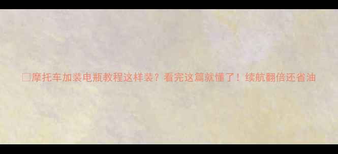 图片 🔥摩托车加装电瓶教程这样装？看完这篇就懂了！续航翻倍还省油