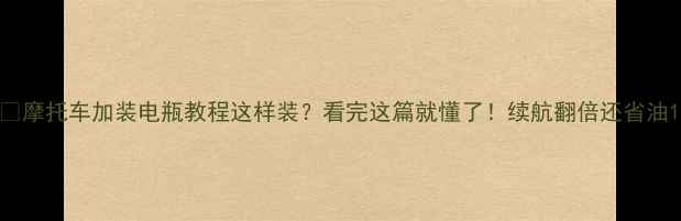 图片 🔥摩托车加装电瓶教程这样装？看完这篇就懂了！续航翻倍还省油1
