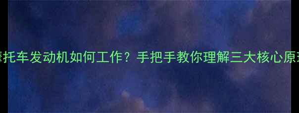 图片 🔥摩托车发动机如何工作？手把手教你理解三大核心原理🔥