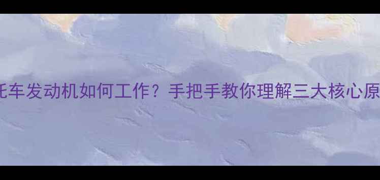 图片 🔥摩托车发动机如何工作？手把手教你理解三大核心原理🔥1