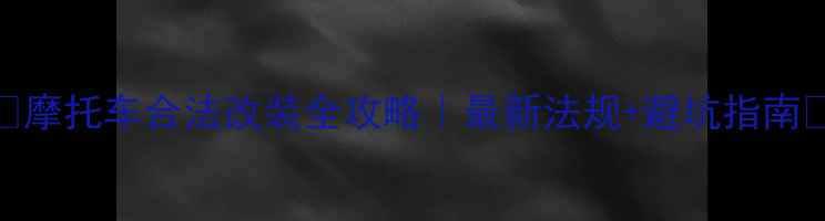 图片 🔥摩托车合法改装全攻略｜最新法规+避坑指南✅