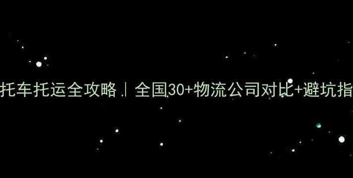 图片 🔥摩托车托运全攻略｜全国30+物流公司对比+避坑指南🔥