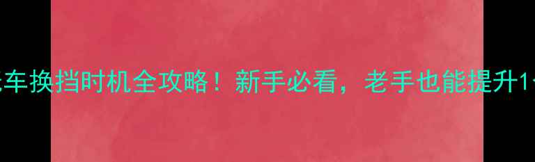 图片 🔥摩托车换挡时机全攻略！新手必看，老手也能提升1个段位