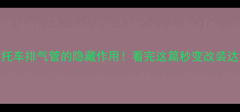 图片 🔥摩托车排气管的隐藏作用！看完这篇秒变改装达人🔥