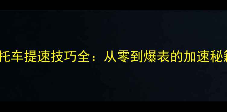 图片 🔥摩托车提速技巧全：从零到爆表的加速秘籍🔥2