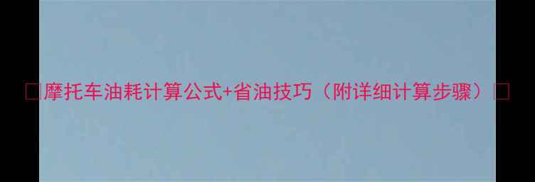 图片 🔥摩托车油耗计算公式+省油技巧（附详细计算步骤）💡