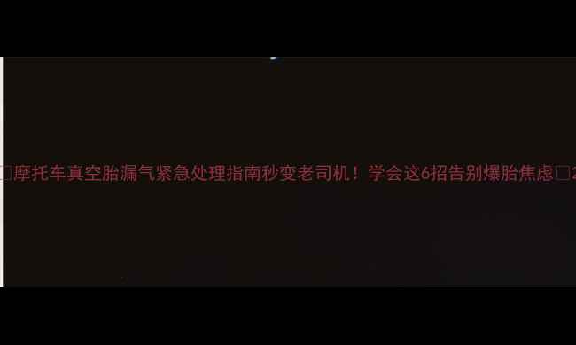 图片 🔥摩托车真空胎漏气紧急处理指南秒变老司机！学会这6招告别爆胎焦虑💥2