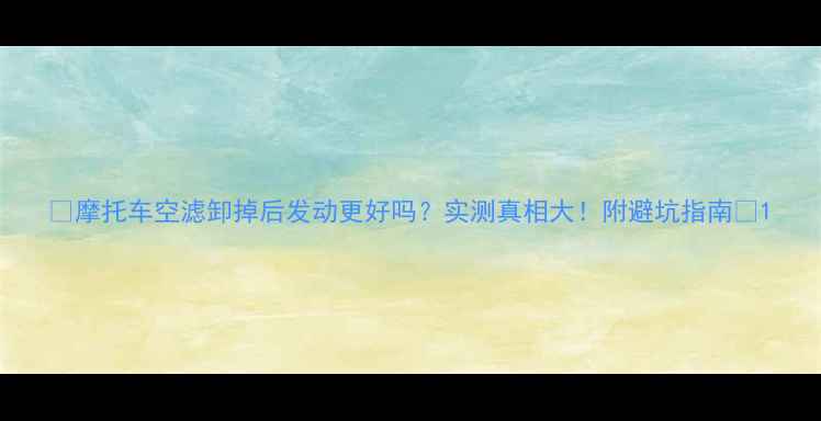 图片 🔥摩托车空滤卸掉后发动更好吗？实测真相大！附避坑指南🔥1