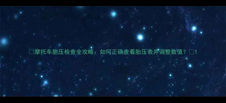图片 🔥摩托车胎压检查全攻略：如何正确查看胎压表并调整数值？🔥1