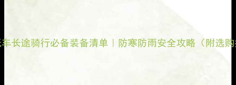 图片 🔥摩托车长途骑行必备装备清单｜防寒防雨安全攻略（附选购指南）