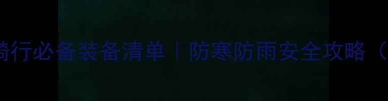 图片 🔥摩托车长途骑行必备装备清单｜防寒防雨安全攻略（附选购指南）1