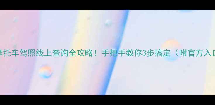 图片 🔥摩托车驾照线上查询全攻略！手把手教你3步搞定（附官方入口）