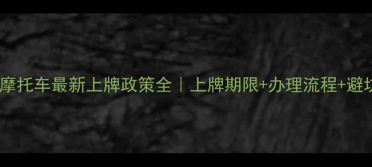 图片 🔥斗门区摩托车最新上牌政策全｜上牌期限+办理流程+避坑指南💡1