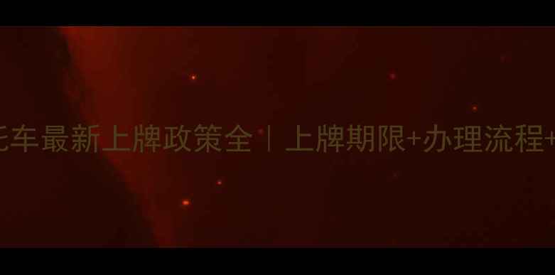 图片 🔥斗门区摩托车最新上牌政策全｜上牌期限+办理流程+避坑指南💡2