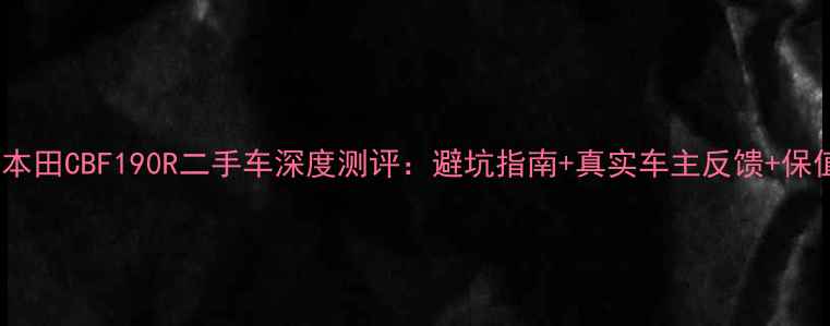 图片 🔥新大洲本田CBF190R二手车深度测评：避坑指南+真实车主反馈+保值率分析1