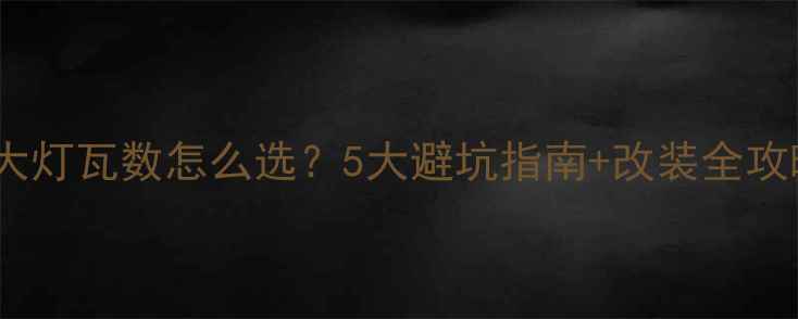 图片 🔥新手必看摩托车大灯瓦数怎么选？5大避坑指南+改装全攻略（附实测对比）1