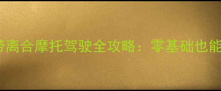 图片 🔥新手必看！带离合摩托驾驶全攻略：零基础也能秒变老司机💡1