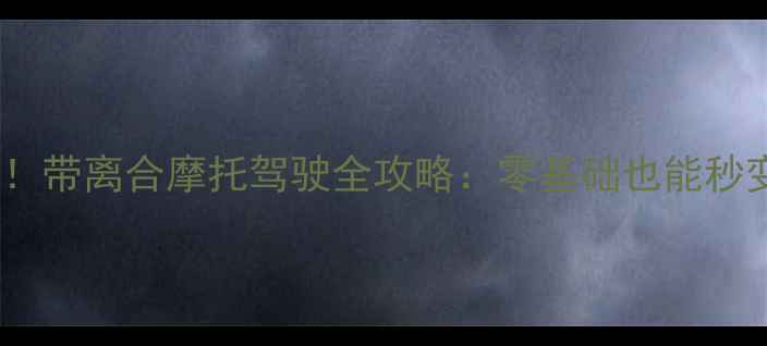 图片 🔥新手必看！带离合摩托驾驶全攻略：零基础也能秒变老司机💡2