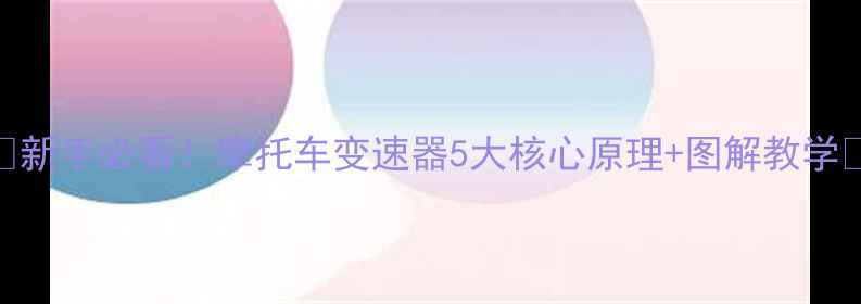 图片 🔥新手必看！摩托车变速器5大核心原理+图解教学🔥