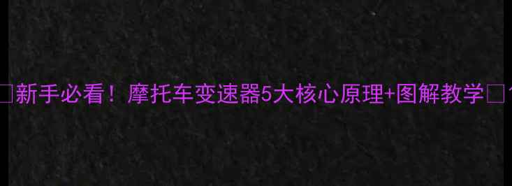 图片 🔥新手必看！摩托车变速器5大核心原理+图解教学🔥1