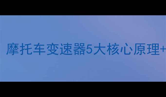 图片 🔥新手必看！摩托车变速器5大核心原理+图解教学🔥2
