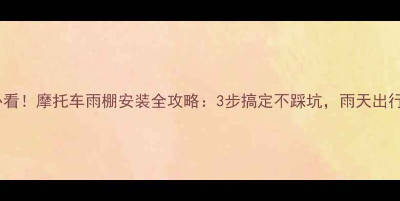 图片 🔥新手必看！摩托车雨棚安装全攻略：3步搞定不踩坑，雨天出行更安心1