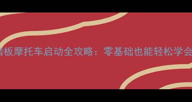 图片 🔥新手必看！踏板摩托车启动全攻略：零基础也能轻松学会的5大关键步骤