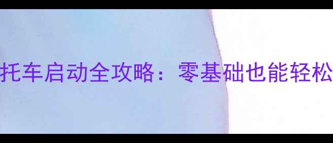 图片 🔥新手必看！踏板摩托车启动全攻略：零基础也能轻松学会的5大关键步骤2