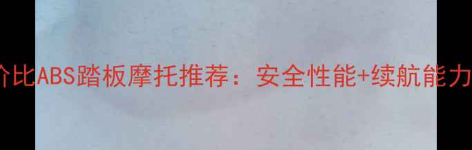 图片 🔥新手必看！高性价比ABS踏板摩托推荐：安全性能+续航能力全（附真实测评）1