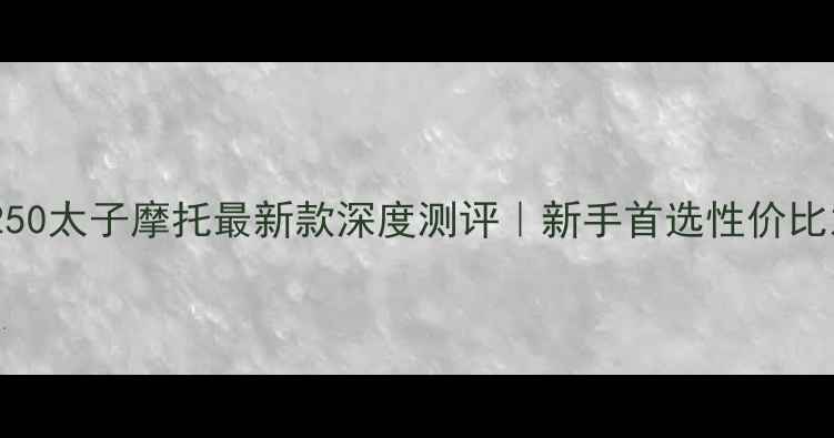 图片 🔥春风250太子摩托最新款深度测评｜新手首选性价比之王🔥1