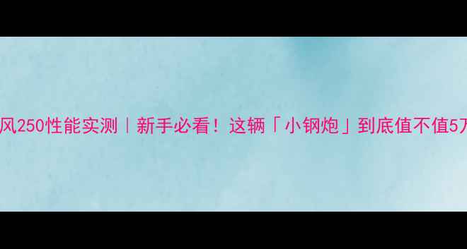 图片 🔥春风250性能实测｜新手必看！这辆「小钢炮」到底值不值5万？2