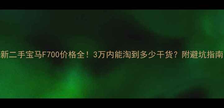 图片 🔥最新二手宝马F700价格全！3万内能淘到多少干货？附避坑指南🏍️