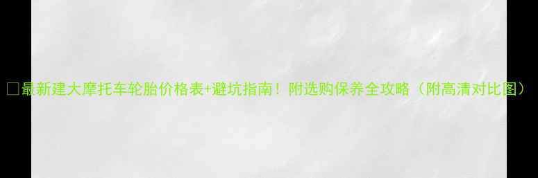 图片 🔥最新建大摩托车轮胎价格表+避坑指南！附选购保养全攻略（附高清对比图）