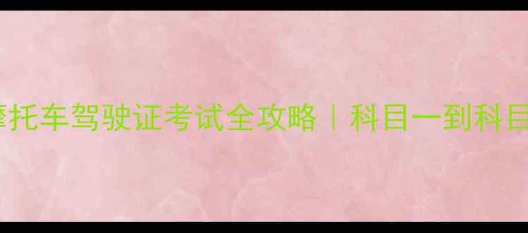 图片 🔥最新摩托车驾驶证考试全攻略｜科目一到科目四全🚗1