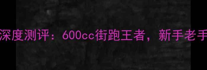 图片 🔥本田CB600RR深度测评：600cc街跑王者，新手老手都爱不释手！2