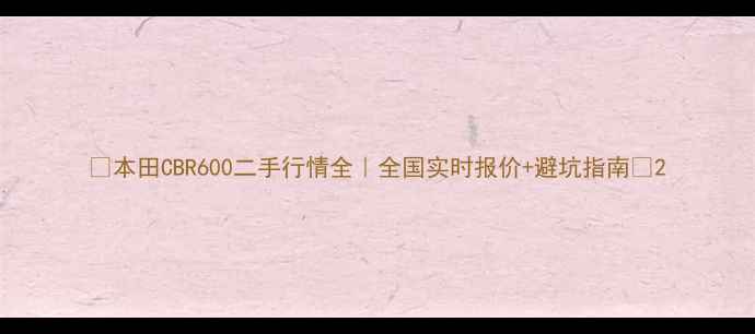 图片 🔥本田CBR600二手行情全｜全国实时报价+避坑指南✨2