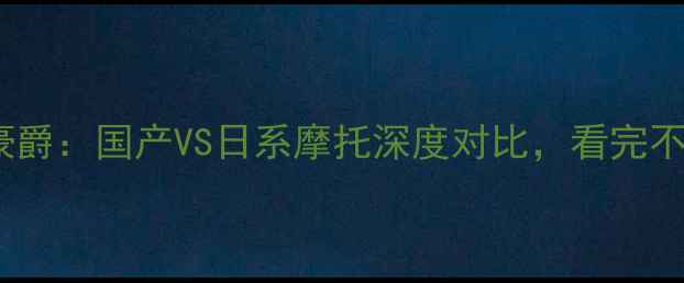 图片 🔥本田VS豪爵：国产VS日系摩托深度对比，看完不买后悔！2