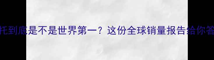 图片 🔥本田摩托到底是不是世界第一？这份全球销量报告给你答案！🏆🔥