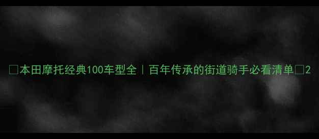 图片 🔥本田摩托经典100车型全｜百年传承的街道骑手必看清单🔥2