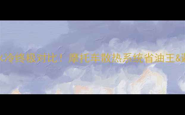 图片 🔥油冷vs水冷终极对比！摩托车散热系统省油王&避坑指南🔥