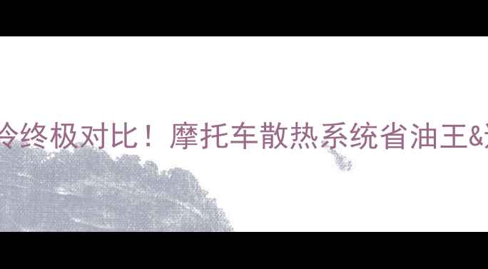 图片 🔥油冷vs水冷终极对比！摩托车散热系统省油王&避坑指南🔥2