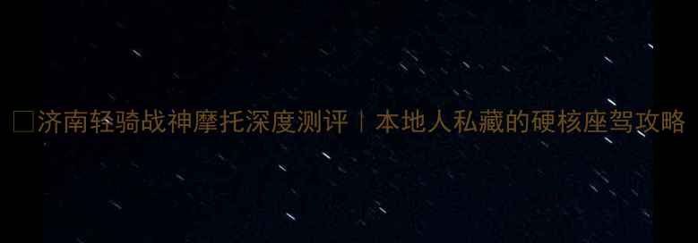 图片 🔥济南轻骑战神摩托深度测评｜本地人私藏的硬核座驾攻略