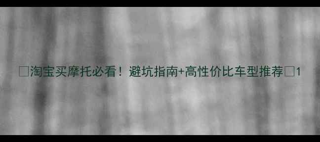 图片 🔥淘宝买摩托必看！避坑指南+高性价比车型推荐💡1